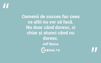 Oamenii de succes fac ceea ce alții nu vor să facă. Nu doar când doresc, ci chiar și atunci când nu doresc. Jeff Bezos...