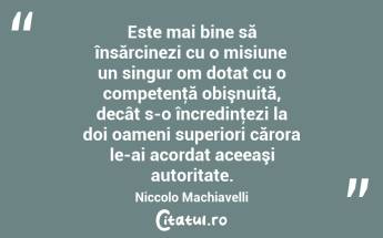 Este mai bine să însărcinezi cu o misiune un singur om dotat cu o competenţă obişnuită, decât s-o încredinţezi la doi oameni superiori cărora le-ai acordat aceeaşi autoritate. Niccolo Machiavelli...
