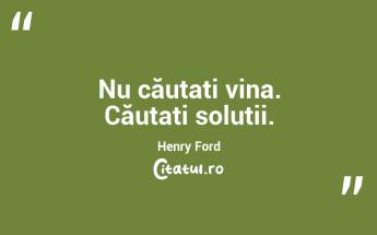 Nu căutați vina. Căutați soluții. Henry Ford...