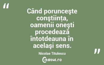 Când porunceşte conştiinţa, oamenii oneşti procedează întotdeauna în acelaşi sens. Nicolae Titulescu...