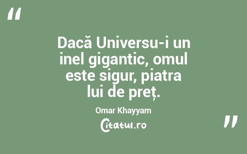 Dacă Universu-i un inel gigantic, omul este sigur, piatra lui de preţ. Omar Khayyam
