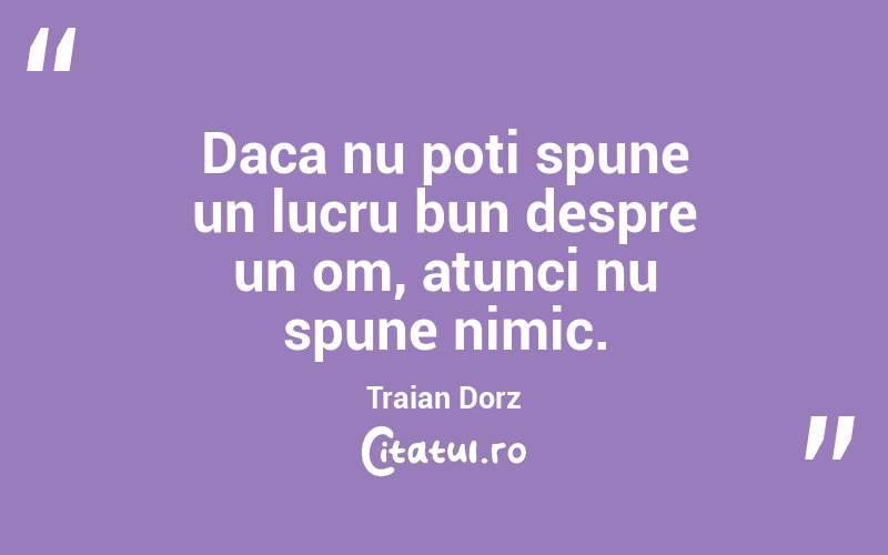 Daca nu poti spune un lucru bun despre un om, atunci nu spune nimic. Traian Dorz