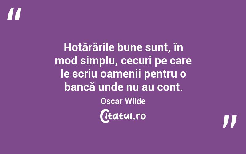 Hotărârile bune sunt, în mod simplu, cecuri pe care le scriu oamenii pentru o bancă unde nu au cont. Oscar Wilde
