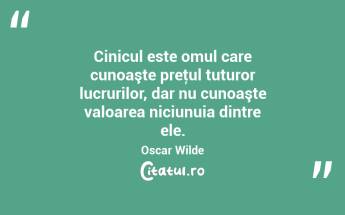 Cinicul este omul care cunoaşte preţul tuturor lucrurilor, dar nu cunoaşte valoarea niciunuia dintre ele. Oscar Wilde...