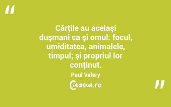 Cărţile au aceiaşi duşmani ca şi omul: focul, umiditatea, animalele, timpul; şi propriul lor conţinut. Paul Valery...