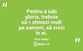 Pentru a iubi gloria, trebuie să-i stimezi mult pe oameni, să crezi în ei. Paul Valery...