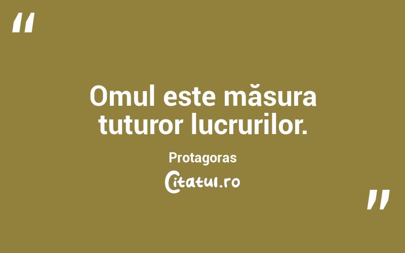 Omul este măsura tuturor lucrurilor. Protagoras
