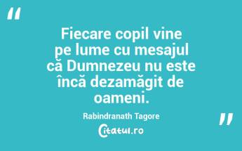 Fiecare copil vine pe lume cu mesajul că Dumnezeu nu este încă dezamăgit de oameni. Rabindranath Tagore...