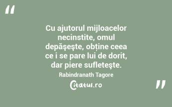 Cu ajutorul mijloacelor necinstite, omul depăşeşte, obţine ceea ce i se pare lui de dorit, dar piere sufleteşte. Rabindranath Tagore...