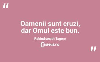 Oamenii sunt cruzi, dar Omul este bun. Rabindranath Tagore...