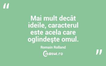  Mai mult decât ideile, caracterul este acela care oglindeşte omul. Romain Rolland...