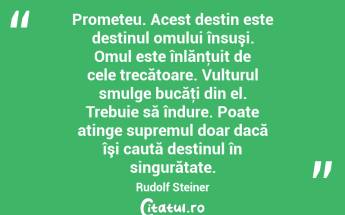 Prometeu. Acest destin este destinul omului însuşi. Omul este înlănţuit de cele trecătoare. Vulturul smulge bucăţi din el. Trebuie să îndure. Poate atinge supremul doar dacă îşi caută destinul în singurătate. Rudolf Steiner...