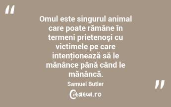 Omul este singurul animal care poate rămâne în termeni prietenoşi cu victimele pe care intenţionează să le mănânce până când le mănâncă. Samuel Butler...