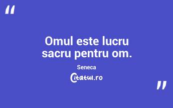 Omul este lucru sacru pentru om. Seneca...