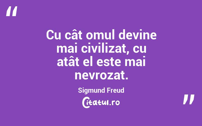 Cu cât omul devine mai civilizat, cu atât el este mai nevrozat. Sigmund Freud