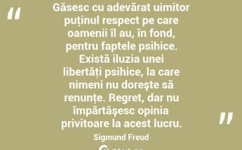  Găsesc cu adevărat uimitor puţinul respect pe care oamenii îl au, în fond, pentru faptele psihice. Există iluzia unei libertăţi psihice, la care nimeni nu doreşte să renunţe. Regret, dar nu împărtăşesc opinia privitoare la acest lucru. Sigmund Freud...