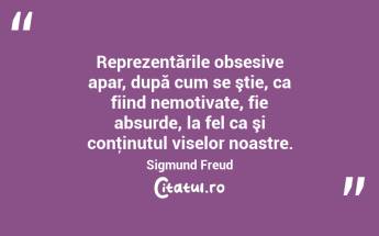 Reprezentările obsesive apar, după cum se ştie, ca fiind nemotivate, fie absurde, la fel ca şi conţinutul viselor noastre. Sigmund Freud...