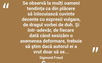  Se observă la mulţi oameni tendinţa ca din plăcere să înlocuiască cuvinte decente cu expresii vulgare, de dragul vorbei de duh. Şi într-adevăr, de fiecare dată când sesizăm o asemenea deformare, trebuie să ştim dacă autorul ei a vrut doar să se... Sigmund Freud...