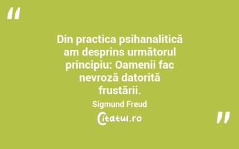 Din practica psihanalitică am desprins următorul principiu: Oamenii fac nevroză datorită frustării. Sigmund Freud...