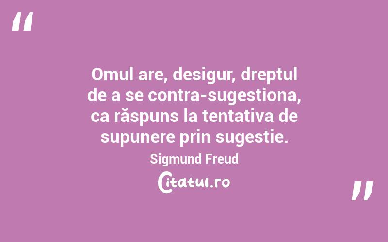 Omul are, desigur, dreptul de a se contra-sugestiona, ca răspuns la tentativa de supunere prin sugestie. Sigmund Freud