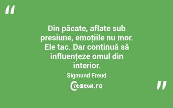 Din păcate, aflate sub presiune, emoţiile nu mor. Ele tac. Dar continuă să influenţeze omul din interior. Sigmund Freud...