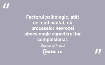 Factorul psihologic, atât de mult căutat, dă proceselor nevrozei obsesionale caracterul lor compulsional. Sigmund Freud...