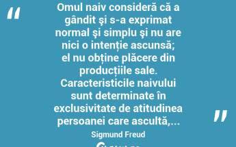  Omul naiv consideră că a gândit şi s-a exprimat normal şi simplu şi nu are nici o intenţie ascunsă; el nu obţine plăcere din producţiile sale. Caracteristicile naivului sunt determinate în exclusivitate de atitudinea persoanei care ascultă,... Sigmund Freud...