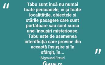  Tabu sunt însă nu numai toate persoanele, ci şi toate localităţile, obiectele şi stările pasagere care sunt purtătoare sau sunt sursa unei însuşiri misterioase. Tabu este de asemenea interdficţia care provine din această însuşire şi în sfârşit, în... Sigmund Freud...