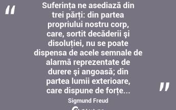  Suferinţa ne asediază din trei părţi: din partea propriului nostru corp, care, sortit decăderii şi disoluţiei, nu se poate dispensa de acele semnale de alarmă reprezentate de durere şi angoasă; din partea lumii exterioare, care dispune de forţe... Sigmund Freud...