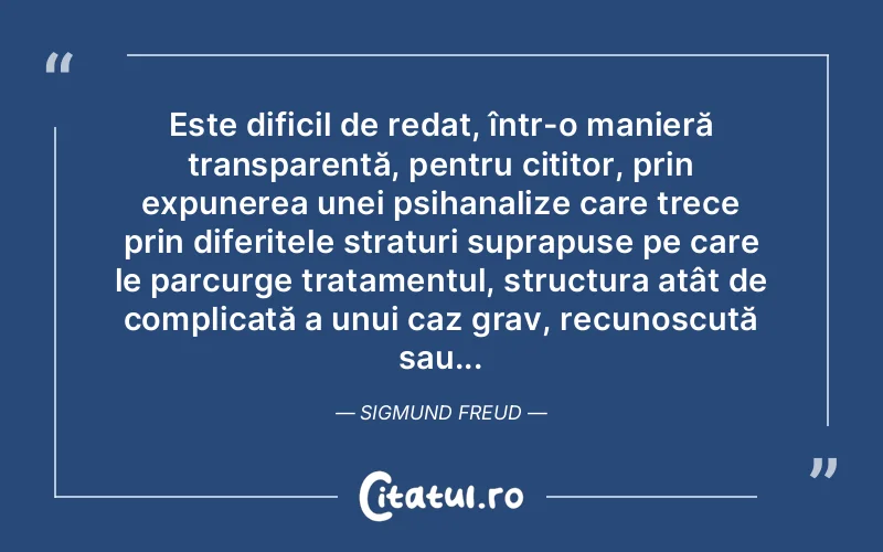 Este dificil de redat, într-o manieră transparentă, pentru cititor, prin expunerea unei psihanalize care trece prin diferitele straturi suprapuse pe care le parcurge tratamentul, structura atât de complicată a unui caz grav, recunoscută sau... Sigmund Freud