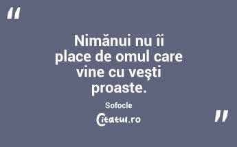 Nimănui nu îi place de omul care vine cu veşti proaste. Sofocle...