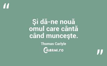 Şi dă-ne nouă omul care cântă când munceşte. Thomas Carlyle...