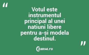 Votul este instrumentul principal al unei națiuni libere pentru a-și modela destinul....