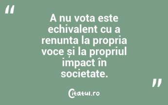 A nu vota este echivalent cu a renunța la propria voce și la propriul impact în societate....