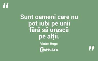 Sunt oameni care nu pot iubi pe unii fără să urască pe alţii. Victor Hugo...
