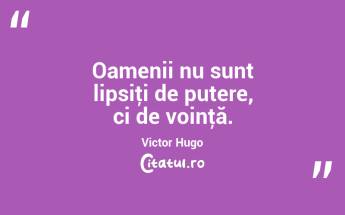 Oamenii nu sunt lipsiţi de putere, ci de voinţă. Victor Hugo...