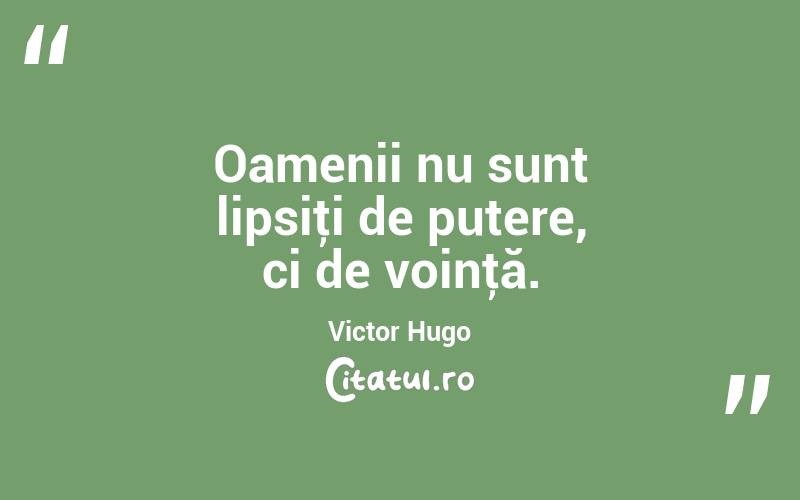 Oamenii nu sunt lipsiţi de putere, ci de voinţă. Victor Hugo
