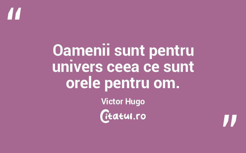 Oamenii sunt pentru univers ceea ce sunt orele pentru om. Victor Hugo
