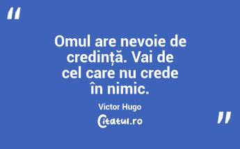 Omul are nevoie de credinţă. Vai de cel care nu crede în nimic. Victor Hugo...