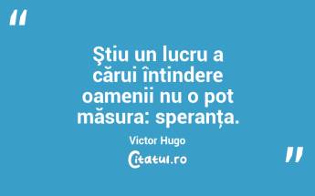 Ştiu un lucru a cărui întindere oamenii nu o pot măsura: speranţa. Victor Hugo...