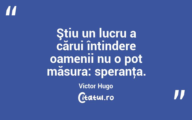 Ştiu un lucru a cărui întindere oamenii nu o pot măsura: speranţa. Victor Hugo
