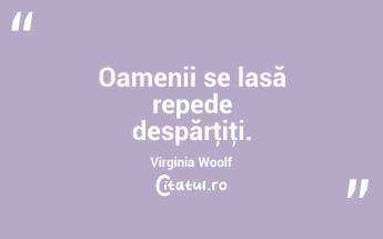  Oamenii se lasă repede despărţiţi. Virginia Woolf...