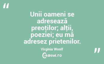 Unii oameni se adresează preoţilor; alţii, poeziei; eu mă adresez prietenilor. Virginia Woolf...
