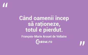 Când oamenii încep să raţioneze, totul e pierdut. François-Marie Arouet de Voltaire...