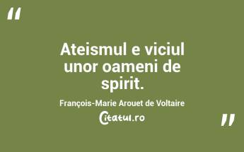  Ateismul e viciul unor oameni de spirit. François-Marie Arouet de Voltaire...