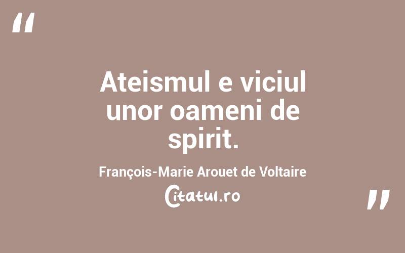  Ateismul e viciul unor oameni de spirit. François-Marie Arouet de Voltaire