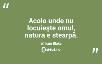 Acolo unde nu locuieşte omul, natura e stearpă. William Blake...