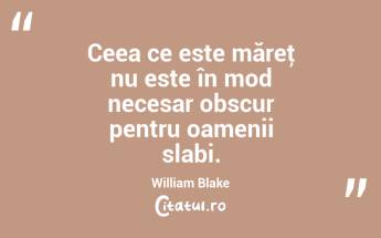 Ceea ce este măreţ nu este în mod necesar obscur pentru oamenii slabi. William Blake...