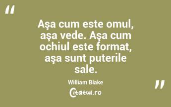 Aşa cum este omul, aşa vede. Aşa cum ochiul este format, aşa sunt puterile sale. William Blake...