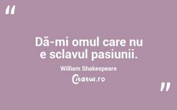 Dă-mi omul care nu e sclavul pasiunii. William Shakespeare...